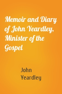 Memoir and Diary of John Yeardley, Minister of the Gospel
