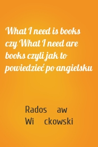 What I need is books czy What I need are books czyli jak to powiedzieć po angielsku