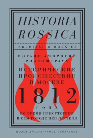 Обложка книги «Исторические происшествия в Москве 1812 года во время присутствия в сем городе неприятеля» — Иоганн-Амвросий Розенштраух