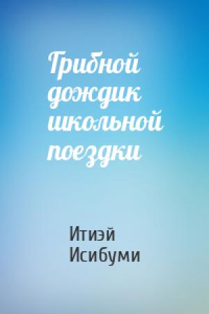 Обложка книги «Грибной дождик школьной поездки» — Итиэй Исибуми