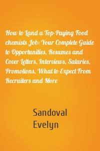 How to Land a Top-Paying Food chemists Job: Your Complete Guide to Opportunities, Resumes and Cover Letters, Interviews, Salaries, Promotions, What to Expect From Recruiters and More