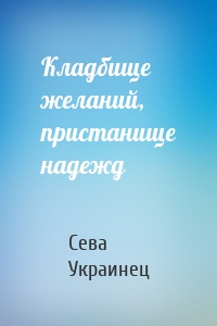 Кладбище желаний, пристанище надежд