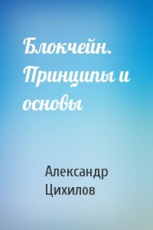 Обложка книги «Блокчейн. Принципы и основы» — Александр Цихилов