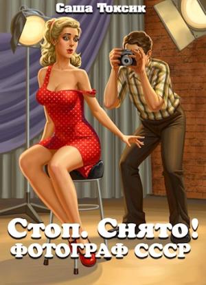 Обложка книги «Стоп. Снято! Фотограф СССР» — Саша Токсик