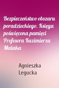 Bezpieczeństwo obszaru poradzieckiego. Księga poświęcona pamięci Profesora Kazimierza Malaka