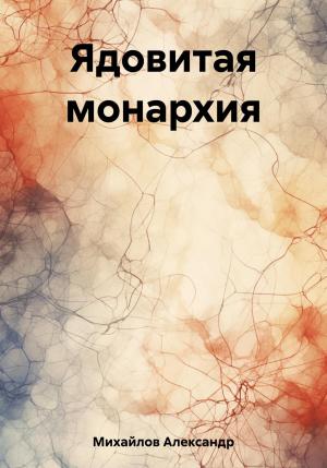Обложка книги «Ядовитая монархия» — Александр Михайлов