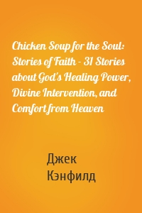 Chicken Soup for the Soul: Stories of Faith - 31 Stories about God's Healing Power, Divine Intervention, and Comfort from Heaven