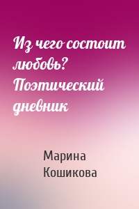 Из чего состоит любовь? Поэтический дневник