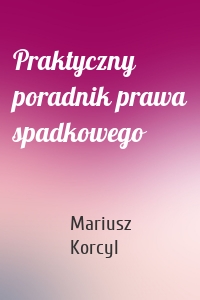 Praktyczny poradnik prawa spadkowego