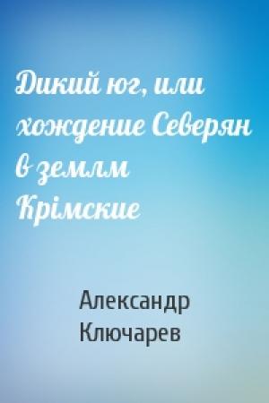 Обложка книги «Дикий юг, или хождение Северян в землм Крiмские» — Александр Ключарев