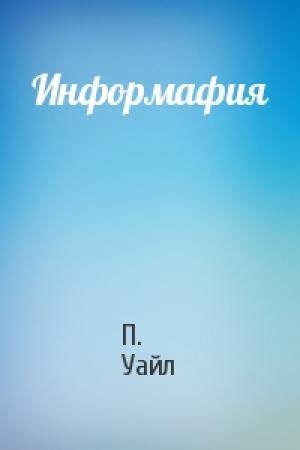 Обложка книги «Информафия» — П. Уайл