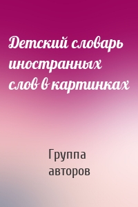 Детский словарь иностранных слов в картинках