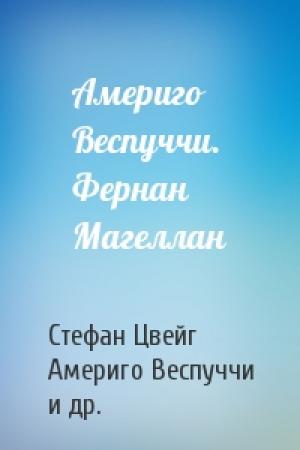 Обложка книги «Америго Веспуччи. Фернан Магеллан» — Стефан Цвейг, Америго Веспуччи, Антонио Пигафетта