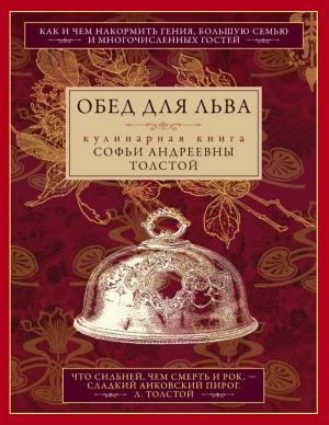Обложка книги «Обед для Льва. Кулинарная книга Софьи Андреевны Толстой» — Софья Толстая