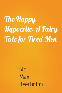 The Happy Hypocrite: A Fairy Tale for Tired Men