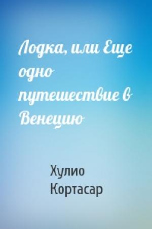 Обложка книги «Лодка, или Еще одно путешествие в Венецию» — Хулио Кортасар