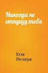 Кэти Регнери - Никогда не отпущу тебя