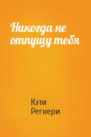 Обложка книги «Никогда не отпущу тебя» — Кэти Регнери