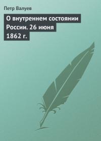 Пётр Александрович Валуев - О внутреннем состоянии России. 26 июня 1862 г.