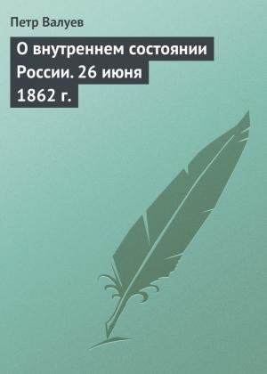Обложка книги «О внутреннем состоянии России. 26 июня 1862 г.» — Пётр Александрович Валуев