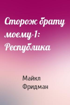 Обложка книги «Сторож брату моему-1: Республика» — Майкл Фридман