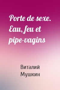 Porte de sexe. Eau, feu et pipe-vagins