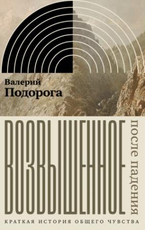 Обложка книги «Возвышенное. После падения. Краткая история общего чувства» — Валерий Подорога