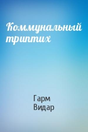 Обложка книги «Коммунальный триптих» — Гарм Видар