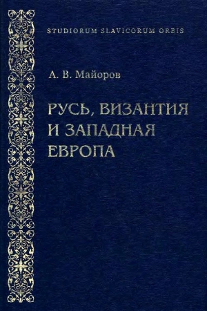 Обложка книги «Русь, Византия и Западная Европа: Из истории внешнеполитических и культурных связей XII—XIII вв.» — Александр Майоров