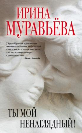 Обложка книги «Ты мой ненаглядный! (сборник)» — Ирина Муравьева