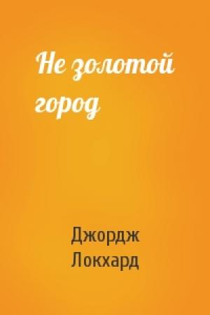 Обложка книги «Не золотой город» — Джордж Локхард