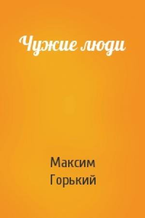 Обложка книги «Чужие люди» — Максим Горький