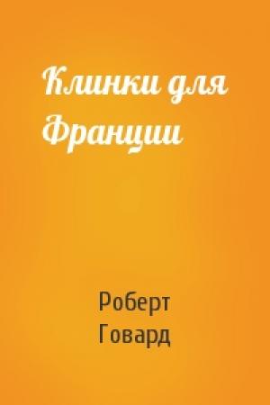 Обложка книги «Клинки для Франции» — Роберт Говард