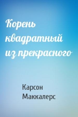 Обложка книги «Корень квадратный из прекрасного» — Карсон Маккалерс