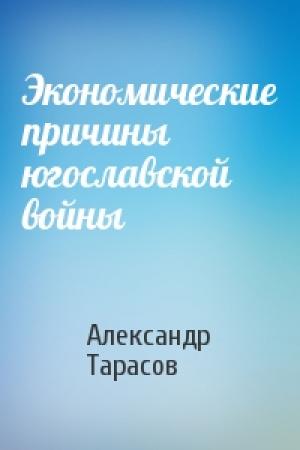 Обложка книги «Экономические причины югославской войны» — Александр Тарасов