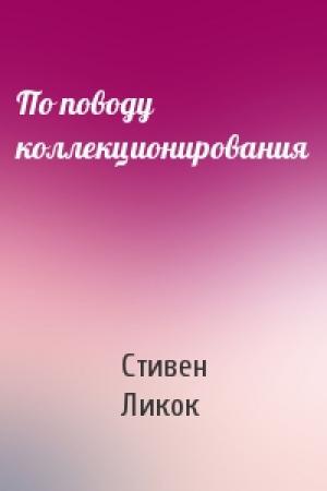 Обложка книги «По поводу коллекционирования» — Стивен Ликок
