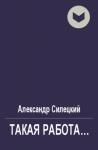 Александр Силецкий - Такая работа...