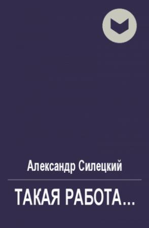 Обложка книги «Такая работа...» — Александр Силецкий