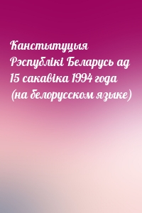 Канстытуцыя Рэспублiкi Беларусь ад 15 сакавiка 1994 года (на белорусском языке)
