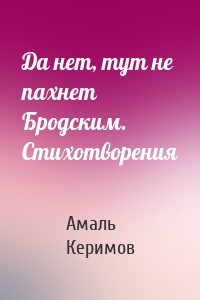 Да нет, тут не пахнет Бродским. Стихотворения