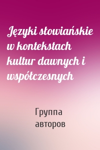 Języki słowiańskie w kontekstach kultur dawnych i współczesnych