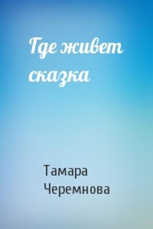 Обложка книги «Где живет сказка» — Тамара Черемнова