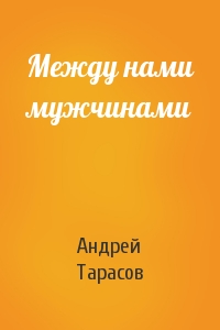 Андрей Тарасов - Между нами мужчинами