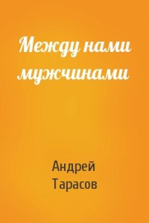 Обложка книги «Между нами мужчинами» — Андрей Тарасов