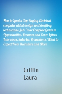 How to Land a Top-Paying Electrical computer aided design and drafting technicians Job: Your Complete Guide to Opportunities, Resumes and Cover Letters, Interviews, Salaries, Promotions, What to Expect From Recruiters and More