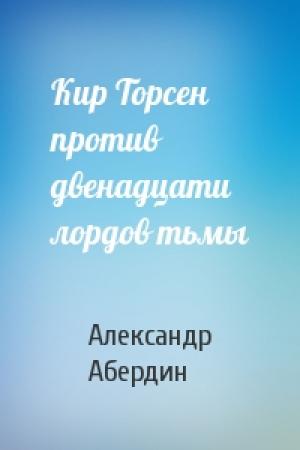 Обложка книги «Кир Торсен против двенадцати лордов тьмы» — Александр Абердин
