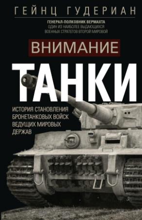 Обложка книги «Внимание, танки! История становления бронетанковых войск ведущих мировых держав» — Гейнц Гудериан