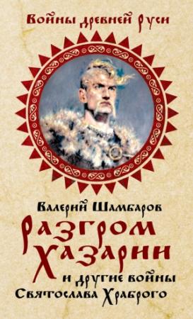 Обложка книги «Разгром Хазарии и другие войны Святослава Храброго» — Валерий Шамбаров