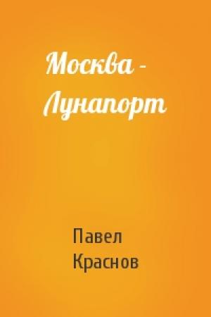 Обложка книги «Москва - Лунапорт» — Павел Краснов