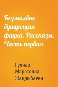 Безмолвно бушующая фауна. Рассказы. Часть первая